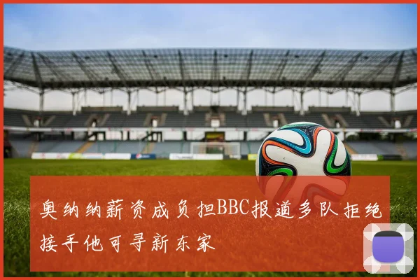 奥纳纳薪资成负担BBC报道多队拒绝接手他可寻新东家
