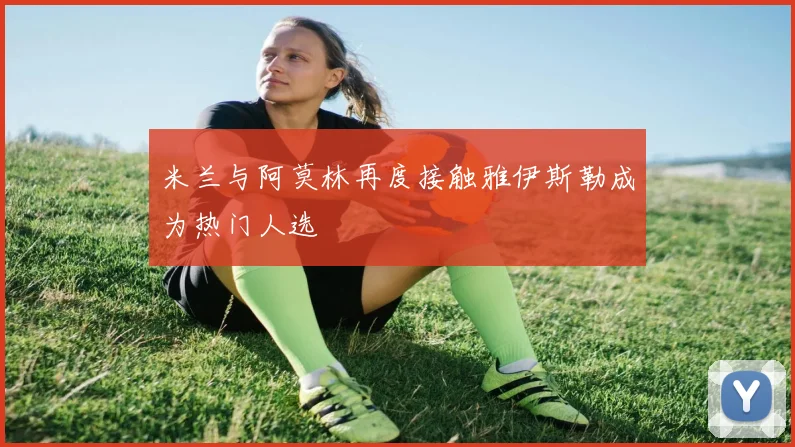 米兰与阿莫林再度接触雅伊斯勒成为热门人选