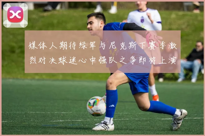 媒体人期待绿军与尼克斯下赛季激烈对决球迷心中强队之争即将上演