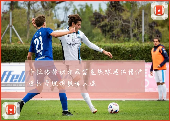 卡拉格称切尔西需重燃球迷热情伊劳拉是理想教练人选