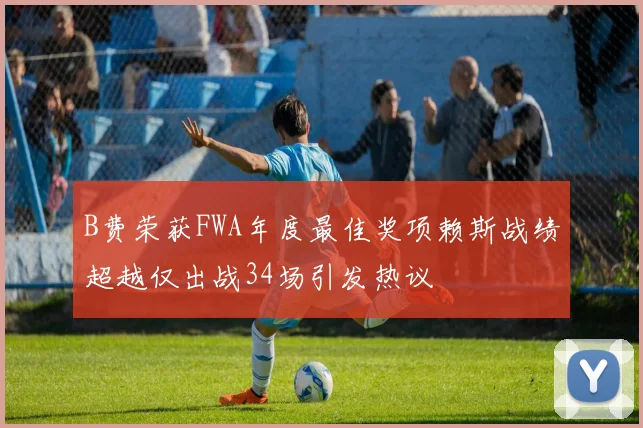 B费荣获FWA年度最佳奖项赖斯战绩超越仅出战34场引发热议